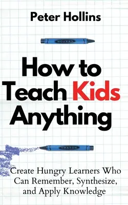 How to Teach Kids Anything : Create Hungry Learners Who can Remember, Synthesize, and Apply Knowledge (Comment enseigner aux enfants tout ce qu'ils veulent : créer des apprenants avides de connaissances qui peuvent se souvenir, synthétiser et appliquer les connaissances) : S inteligente, rpido y mag - How to Teach Kids Anything: Create Hungry Learners Who can Remember, Synthesize, and Apply Knowledge: S inteligente, rpido y magntico