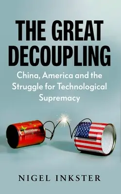 Le grand découplage : La Chine, l'Amérique et la lutte pour la suprématie technologique - The Great Decoupling: China, America and the Struggle for Technological Supremacy