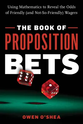 Le livre des paris sur les propositions : L'utilisation des mathématiques pour révéler les chances des paris amicaux (et moins amicaux) - The Book of Proposition Bets: Using Mathematics to Reveal the Odds of Friendly (and Not-So-Friendly) Wagers