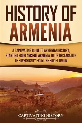 Histoire de l'Arménie : Un guide captivant de l'histoire arménienne, depuis l'Arménie ancienne jusqu'à sa déclaration de souveraineté de l'Union soviétique. - History of Armenia: A Captivating Guide to Armenian History, Starting from Ancient Armenia to Its Declaration of Sovereignty from the Sovi