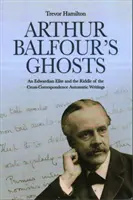 Les fantômes d'Arthur Balfour : Une élite édouardienne et l'énigme de la correspondance croisée Écrits automatiques - Arthur Balfour's Ghosts: An Edwardian Elite and the Riddle of the Cross-Correspondence Automatic Writings