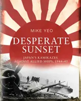 Coucher de soleil désespéré : Les Kamikazes japonais contre les navires alliés, 1944-45 - Desperate Sunset: Japan's Kamikazes Against Allied Ships, 1944-45