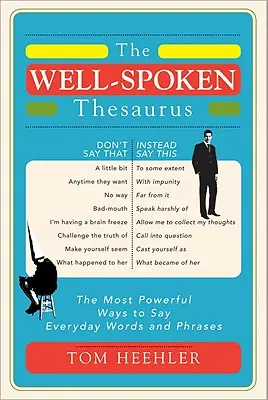 Le Thésaurus de la bonne parole : Les façons les plus puissantes de dire les mots et les phrases de tous les jours - The Well-Spoken Thesaurus: The Most Powerful Ways to Say Everyday Words and Phrases