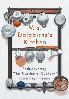 La cuisine de Mme Dalgairns : Redécouvrir la pratique de la cuisine - Mrs Dalgairns's Kitchen: Rediscovering the Practice of Cookery