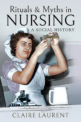 Rituels et mythes dans les soins infirmiers : Une histoire sociale - Rituals & Myths in Nursing: A Social History