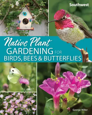 Jardinage de plantes indigènes pour les oiseaux, les abeilles et les papillons : Le Sud-Ouest - Native Plant Gardening for Birds, Bees & Butterflies: Southwest