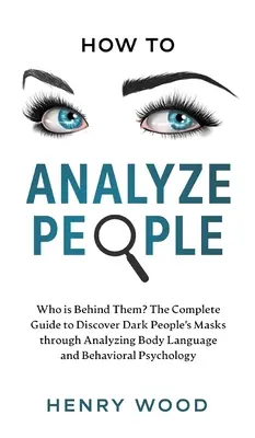 Comment analyser les gens : Qui se cache derrière eux ? Le guide complet pour découvrir les masques des personnes sombres en analysant leur langage corporel et leur comportement. - How to Analyze People: Who Is Behind Them? The Complete Guide to Discover Dark People's Masks Through Analyzing Body Language and Behavioral