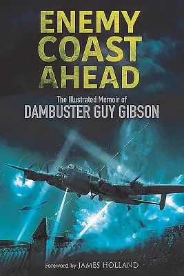 La côte ennemie d'avance : Les mémoires illustrées du Dambuster Guy Gibson - Enemy Coast Ahead: The Illustrated Memoir of Dambuster Guy Gibson