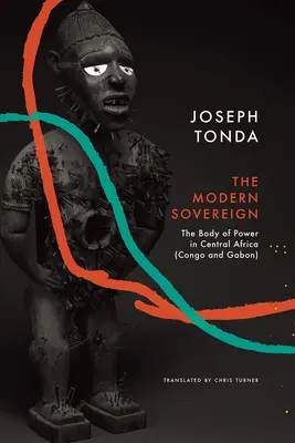 Souverain moderne : Le corps du pouvoir en Afrique centrale (Congo et Gabon) - Modern Sovereign: The Body of Power in Central Africa (Congo and Gabon)