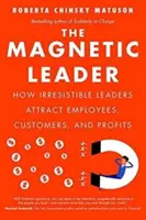 Le leader magnétique : Comment les leaders irrésistibles attirent les employés, les clients et les profits - The Magnetic Leader: How Irresistible Leaders Attract Employees, Customers, and Profits