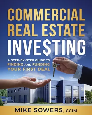L'investissement dans l'immobilier commercial : Un guide étape par étape pour trouver et financer votre première affaire - Commercial Real Estate Investing: A Step-by-Step Guide to Finding and Funding Your First Deal