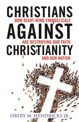 Les chrétiens contre le christianisme : Comment les évangéliques de droite détruisent notre nation et notre foi - Christians Against Christianity: How Right-Wing Evangelicals Are Destroying Our Nation and Our Faith