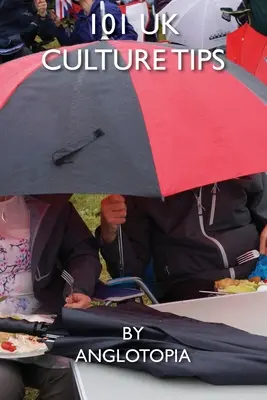 101 UK Culture Tips : Un guide pratique de la culture britannique - 101 UK Culture Tips: A Field Guide to British Culture
