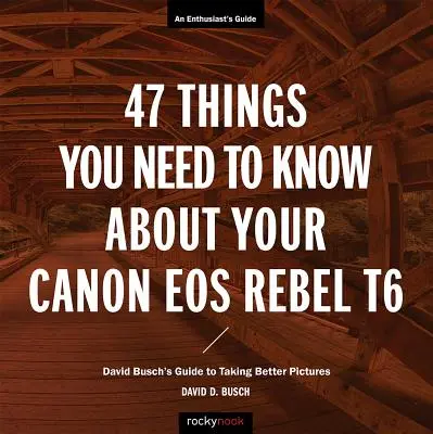 47 choses à savoir sur votre Canon EOS Rebel T6 : le guide de David Busch pour prendre de meilleures photos - 47 Things You Need to Know about Your Canon EOS Rebel T6: David Busch's Guide to Taking Better Pictures