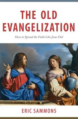 L'ancienne évangélisation : Comment répandre la foi comme Jésus l'a fait - The Old Evangelization: How to Spread the Faith Like Jesus Did