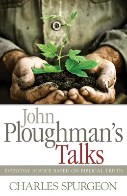 Les entretiens de John Ploughman : Conseils quotidiens basés sur la vérité biblique - John Ploughman's Talks: Everyday Advice Based on Biblical Truth