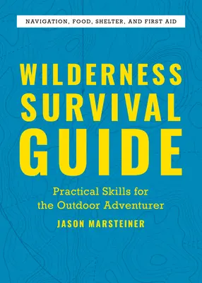 Guide de survie en milieu sauvage : Compétences pratiques pour l'aventurier en plein air - Wilderness Survival Guide: Practical Skills for the Outdoor Adventurer
