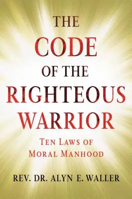 Le code du guerrier vertueux : 10 lois de la moralité masculine pour un monde incertain - The Code of the Righteous Warrior: 10 Laws of Moral Manhood for an Uncertain World