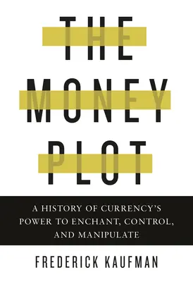 L'intrigue de l'argent : une histoire du pouvoir d'enchantement, de contrôle et de manipulation de la monnaie - The Money Plot: A History of Currency's Power to Enchant, Control, and Manipulate