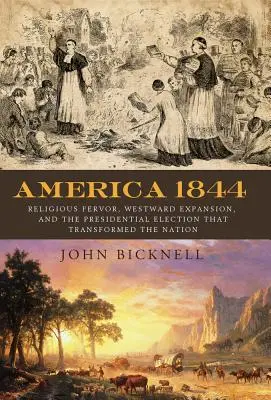 Amérique 1844 : La ferveur religieuse, l'expansion vers l'Ouest et l'élection présidentielle qui a transformé une nation - America 1844: Religious Fervor, Westward Expansion, and the Presidential Election That Transformed a Nation