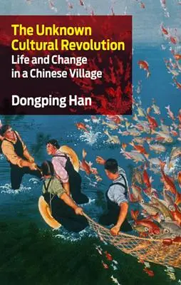 La révolution culturelle inconnue : La vie et le changement dans un village chinois - The Unknown Cultural Revolution: Life and Change in a Chinese Village