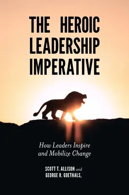 L'impératif de leadership héroïque : comment les leaders inspirent et mobilisent le changement - The Heroic Leadership Imperative: How Leaders Inspire and Mobilize Change