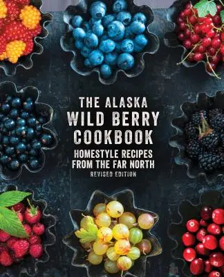 The Alaska Wild Berry Cookbook : Recettes maison du Grand Nord, édition révisée - The Alaska Wild Berry Cookbook: Homestyle Recipes from the Far North, Revised Edition