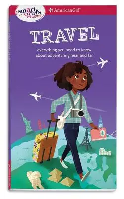 Le guide d'une fille intelligente : Voyage : Tout ce qu'il faut savoir pour partir à l'aventure près de chez soi ou loin de chez soi - A Smart Girl's Guide: Travel: Everything You Need to Know about Adventuring Near and Far