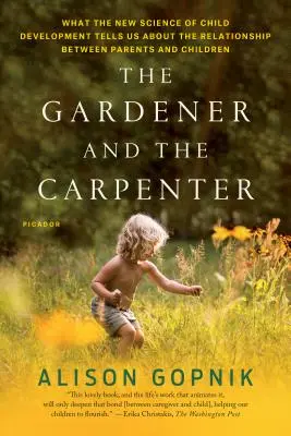Le jardinier et le charpentier : Ce que la nouvelle science du développement de l'enfant nous apprend sur la relation entre parents et enfants - The Gardener and the Carpenter: What the New Science of Child Development Tells Us about the Relationship Between Parents and Children