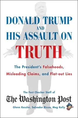Donald Trump et son assaut contre la vérité : les faussetés, les affirmations trompeuses et les mensonges purs et simples du président - Donald Trump and His Assault on Truth: The President's Falsehoods, Misleading Claims and Flat-Out Lies