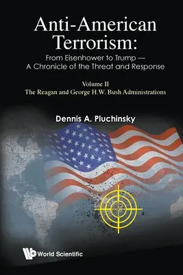 Le terrorisme anti-américain : D'Eisenhower à Trump - Chronique de la menace et de la réponse : Volume II : Les administrations Reagan et George H.W. Bush - Anti-American Terrorism: From Eisenhower to Trump - A Chronicle of the Threat and Response: Volume II: The Reagan and George H.W. Bush Administrations