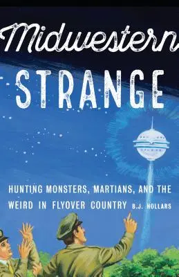 Midwestern Strange : La chasse aux monstres, aux martiens et à l'étrange dans le pays des volcans - Midwestern Strange: Hunting Monsters, Martians, and the Weird in Flyover Country