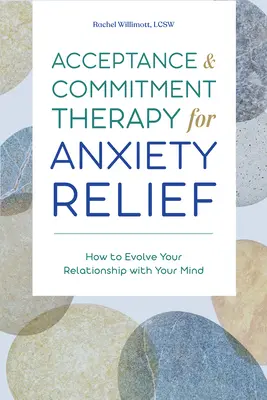 La thérapie d'acceptation et d'engagement pour soulager l'anxiété : comment faire évoluer votre relation avec votre esprit - Acceptance and Commitment Therapy for Anxiety Relief: How to Evolve Your Relationship with Your Mind