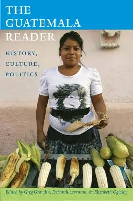Le lecteur guatémaltèque : Histoire, culture, politique - The Guatemala Reader: History, Culture, Politics