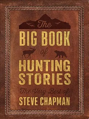 Le grand livre des histoires de chasse : Le meilleur de Steve Chapman - The Big Book of Hunting Stories: The Very Best of Steve Chapman