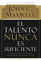 El Talento Nunca Es Suficiente : Descubre Las Elecciones Que Te Llevarn Ms All de Tu Talento - El Talento Nunca Es Suficiente: Descubre Las Elecciones Que Te Llevarn Ms All de Tu Talento