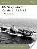 Les porte-avions de la marine américaine de 1942 à 1945 : Les navires construits pendant la Seconde Guerre mondiale - US Navy Aircraft Carriers 1942-45: Wwii-Built Ships