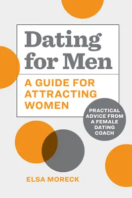 Dating for Men : Un guide pour attirer les femmes : Conseils pratiques d'une coach en rencontres féminines - Dating for Men: A Guide for Attracting Women: Practical Advice from a Female Dating Coach