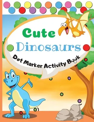 Cahier d'activités des marqueurs à points Dinosaures : Cahier d'activités des marqueurs à points : Cahier d'activités pour les Dinosaures : Cahier d'activités pour les Dinosaures : Cahier d'activités pour les Dinosaures. - Cute Dinosaurs Dot Marker Activity Book: Dot Markers Activity Book: Cute Dinosaurs Easy Guided BIG DOTS Gift For Kids Ages 1-3, 2-4, 3-5, Baby, Toddle