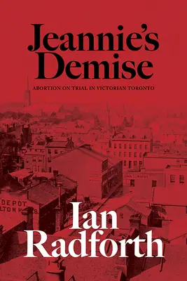 Jeannie's Demise : Abortion on Trial in Victorian Toronto (La disparition de Jeannie : l'avortement en procès dans le Toronto de l'époque victorienne) - Jeannie's Demise: Abortion on Trial in Victorian Toronto