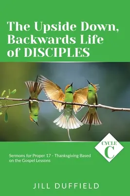 La vie à l'envers des disciples : Cycle C Sermons pour le Propre 17 - Action de grâce basés sur les leçons de l'Evangile - The Upside Down, Backwards Life of Disciples: Cycle C Sermons for Proper 17 - Thanksgiving Based on the Gospel Lessons