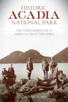 Le parc national historique d'Acadie : L'histoire de l'un des plus grands trésors de l'Amérique - Historic Acadia National Park: The Stories Behind One of America's Great Treasures