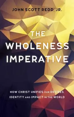 L'impératif de plénitude : comment le Christ unifie nos désirs, notre identité et notre impact dans le monde - The Wholeness Imperative: How Christ Unifies Our Desires, Identity and Impact in the World