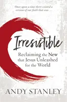 Irrésistible - Réclamer la nouveauté que Jésus a libérée pour le monde - Irresistible - Reclaiming the New that Jesus Unleashed for the World