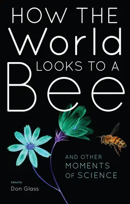 Comment une abeille voit le monde : Et autres moments de science - How the World Looks to a Bee: And Other Moments of Science