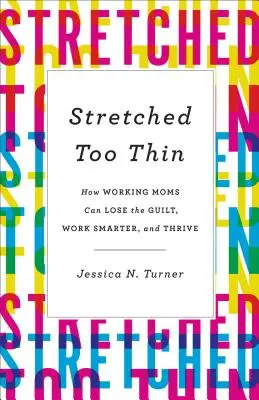 Stretched Too Thin : Comment les mères qui travaillent peuvent se déculpabiliser, travailler plus intelligemment et s'épanouir - Stretched Too Thin: How Working Moms Can Lose the Guilt, Work Smarter, and Thrive