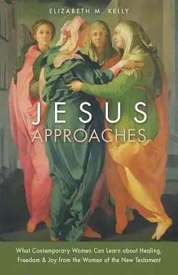 Jésus s'approche : Ce que les femmes contemporaines peuvent apprendre des femmes du Nouveau Testament en matière de guérison, de liberté et de joie - Jesus Approaches: What Contemporary Women Can Learn about Healing, Freedom & Joy from the Women of the New Testament