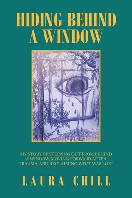 Se cacher derrière une fenêtre : Mon histoire : sortir de derrière une fenêtre, aller de l'avant après un traumatisme et récupérer ce qui a été perdu - Hiding Behind a Window: My Story of Stepping out from Behind a Window, Moving Forward After Trauma, and Reclaiming What Was Lost