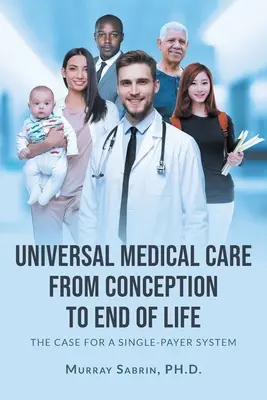 Soins médicaux universels de la conception à la fin de la vie : Les arguments en faveur d'un système à payeur unique - Universal Medical Care from Conception to End of Life: The Case for A Single-Payer System