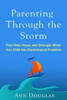 Parenting Through the Storm : Trouver de l'aide, de l'espoir et de la force lorsque votre enfant a des problèmes psychologiques - Parenting Through the Storm: Find Help, Hope, and Strength When Your Child Has Psychological Problems